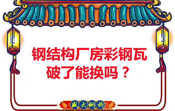 鋼結(jié)構(gòu)廠房彩鋼瓦破了能換嗎？聽聽大同鋼結(jié)構(gòu)公司怎么說