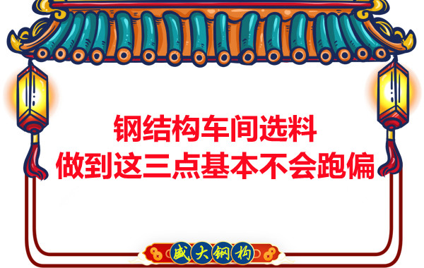 鋼結(jié)構(gòu)車間選料，做到這三點(diǎn)就基本不會(huì)跑偏