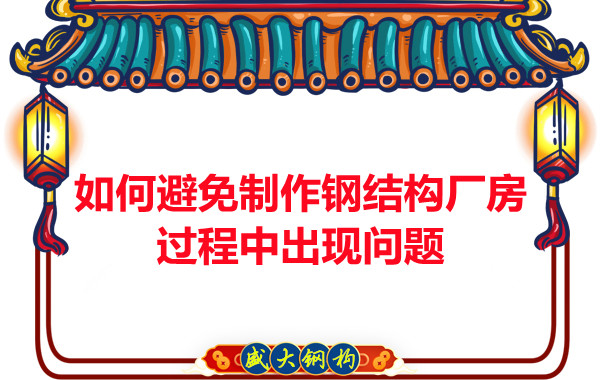 如何避免制作鋼結(jié)構(gòu)廠房過程中出現(xiàn)問題，建議您看這幾點