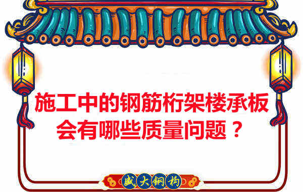 施工中的鋼筋桁架樓承板會有哪些質(zhì)量問題？