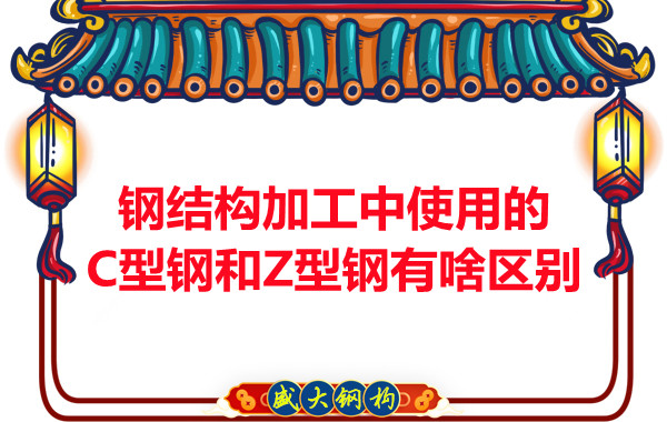 鋼結(jié)構(gòu)加工中使用的C型鋼和Z型鋼有啥區(qū)別？