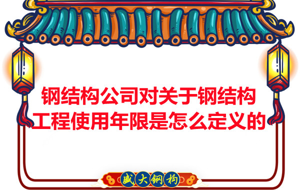 鋼結(jié)構(gòu)廠家對(duì)關(guān)于鋼結(jié)構(gòu)工程使用年限是怎么定義的