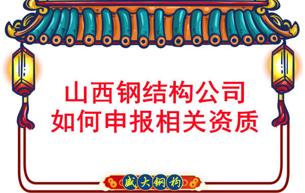 山西鋼結構公司如何申報工程承包資質