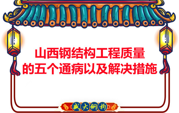 山西鋼結(jié)構(gòu)工程質(zhì)量的五個通病以及解決措施