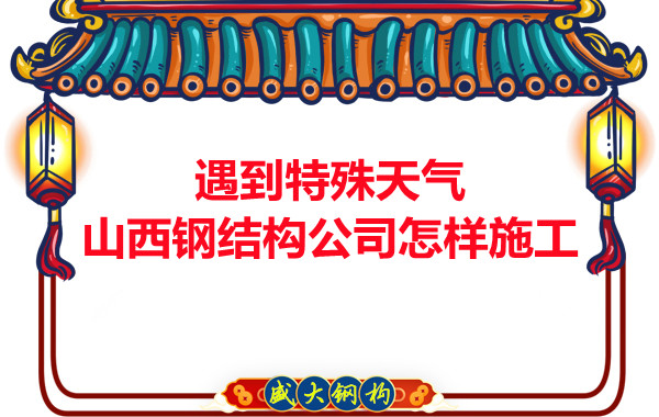 遇到特殊天氣山西鋼結(jié)構(gòu)公司怎樣施工