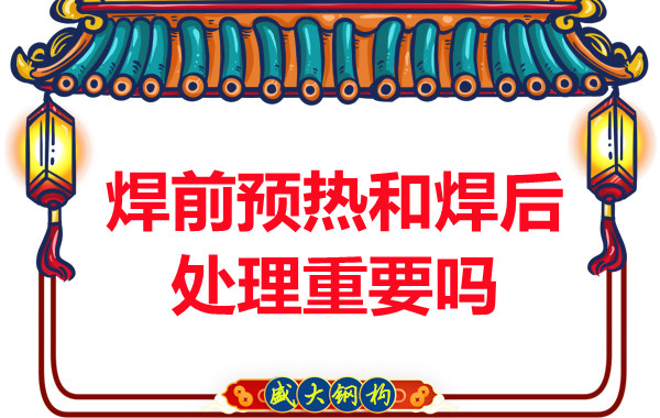 山西鋼結構公司：焊前預熱和焊后處理重要嗎？