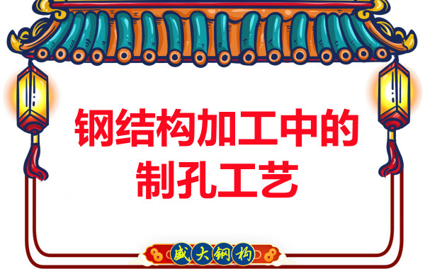 山西鋼結(jié)構(gòu)廠家：鋼結(jié)構(gòu)加工中的制孔工藝-山西盛大鋼結(jié)構(gòu)公司