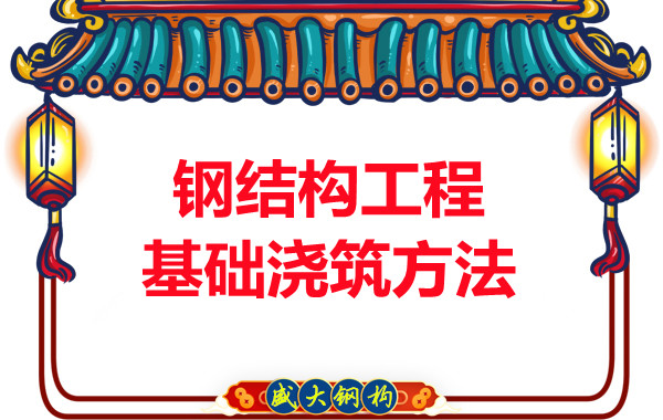 山西鋼結(jié)構(gòu)廠家：鋼結(jié)構(gòu)工程基礎(chǔ)澆筑方法