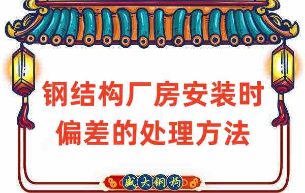 鋼結(jié)構(gòu)廠家如何處理鋼結(jié)構(gòu)廠房安裝時出現(xiàn)的偏差