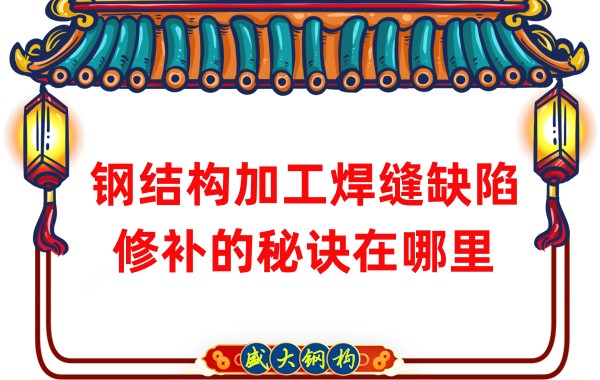 鋼結(jié)構(gòu)加工焊縫缺陷修補的秘訣在哪里