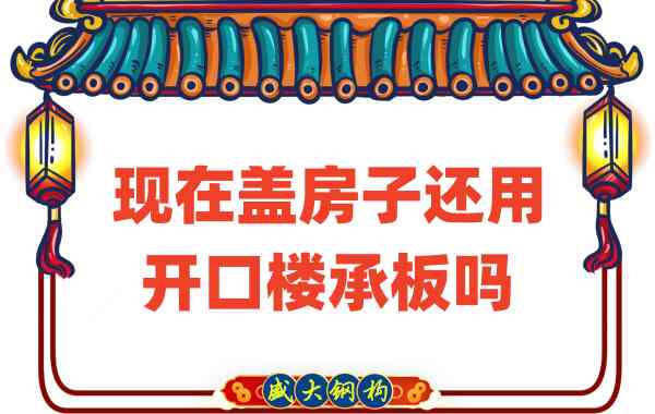 山西樓承板廠家：現(xiàn)在蓋房子還用開口樓承板嗎？