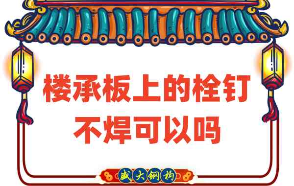 山西樓承板廠家：樓承板上的栓釘不焊可以嗎？