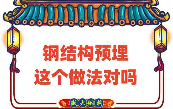 山西鋼結(jié)構(gòu)公司在鋼結(jié)構(gòu)預(yù)埋時(shí)的這個(gè)做法對(duì)嗎？