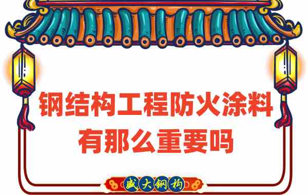 山西鋼結(jié)構(gòu)：鋼結(jié)構(gòu)工程防火涂料有那么重要嗎？