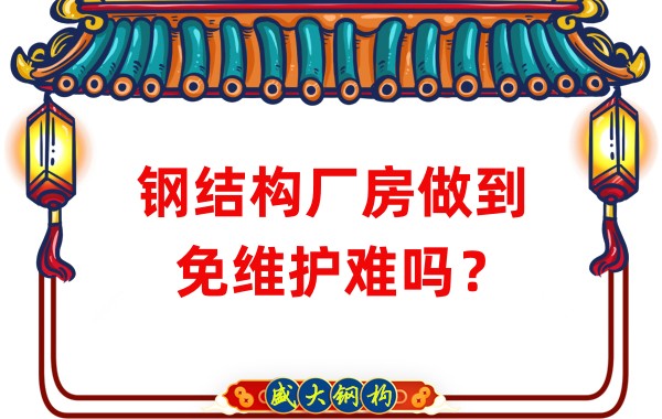 山西鋼結(jié)構(gòu)廠家：鋼結(jié)構(gòu)廠房做到免維護(hù)難嗎？