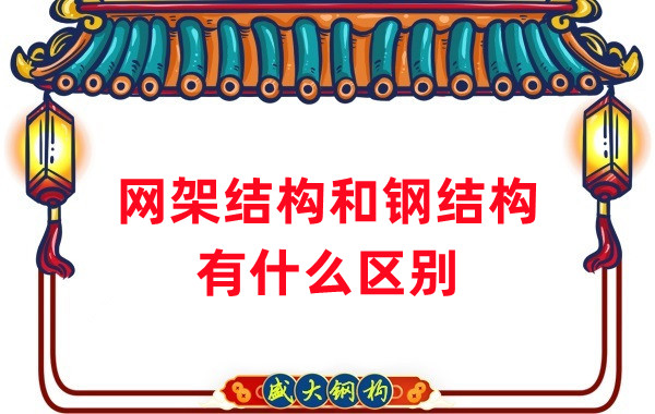 山西鋼結構廠家：網(wǎng)架結構和鋼結構有什么區(qū)別